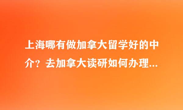 上海哪有做加拿大留学好的中介？去加拿大读研如何办理拜托各位大神