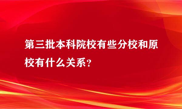 第三批本科院校有些分校和原校有什么关系？