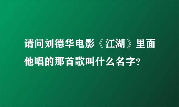 请问刘德华电影《江湖》里面他唱的那首歌叫什么名字？