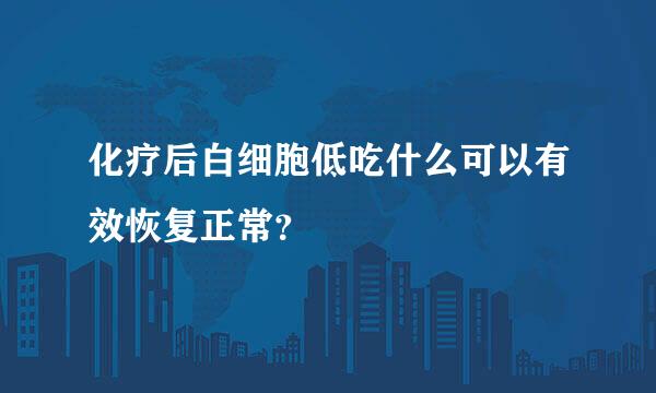 化疗后白细胞低吃什么可以有效恢复正常？