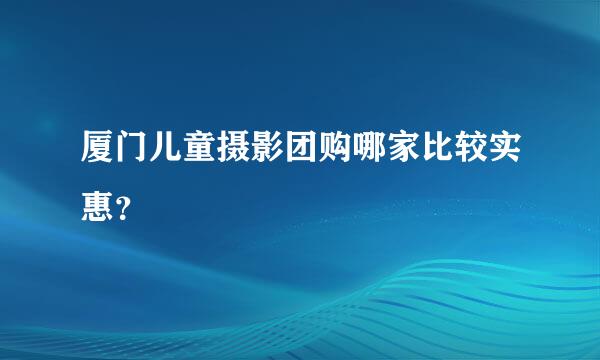 厦门儿童摄影团购哪家比较实惠？