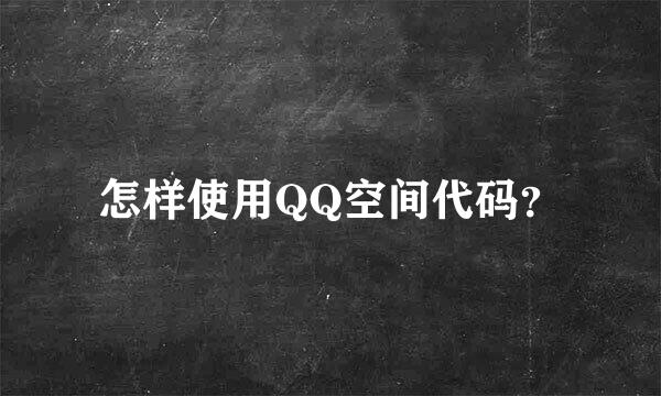 怎样使用QQ空间代码？