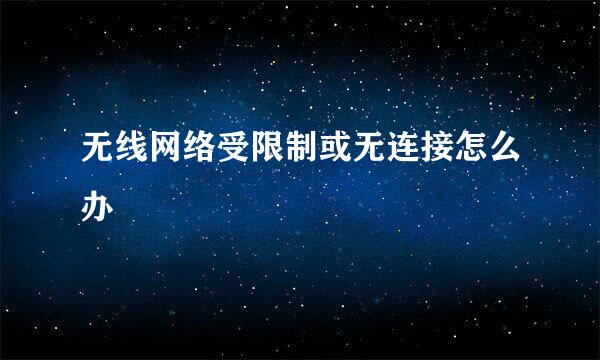 无线网络受限制或无连接怎么办