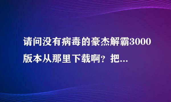 请问没有病毒的豪杰解霸3000版本从那里下载啊？把网站告诉我好吗？