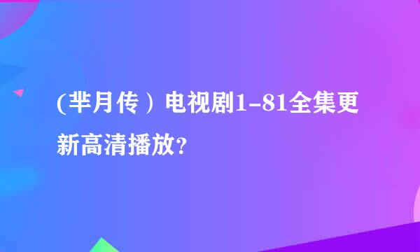 (芈月传）电视剧1-81全集更新高清播放？