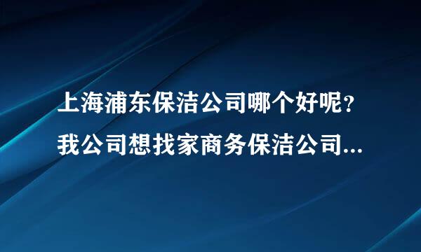 上海浦东保洁公司哪个好呢？我公司想找家商务保洁公司合作，给个电话，