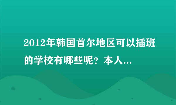 2012年韩国首尔地区可以插班的学校有哪些呢？本人专科毕业 想插班请高人指点啊