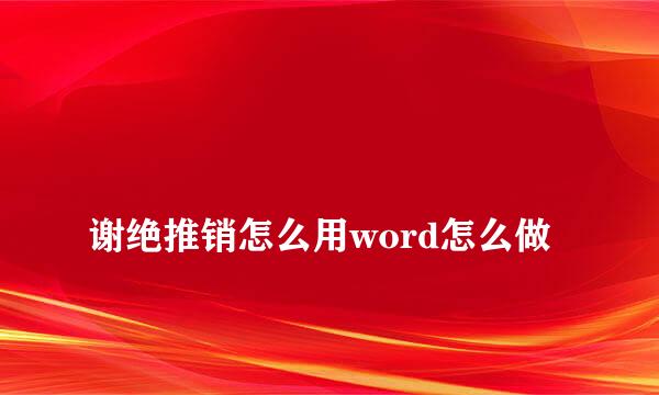 
谢绝推销怎么用word怎么做
