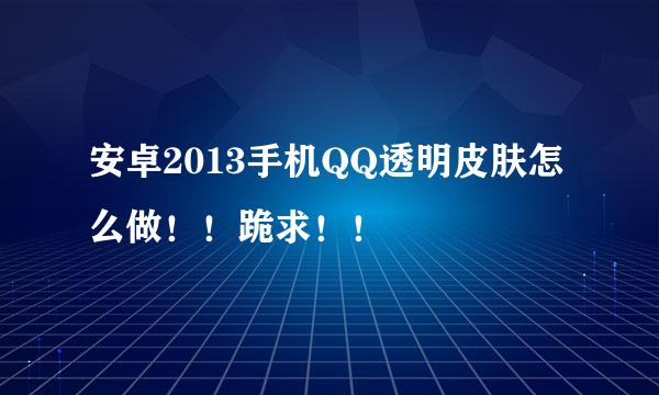 安卓2013手机QQ透明皮肤怎么做！！跪求！！