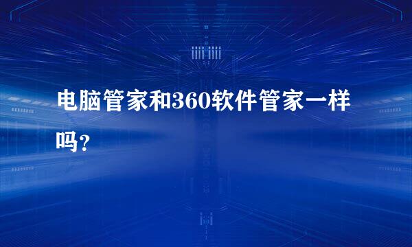 电脑管家和360软件管家一样吗？