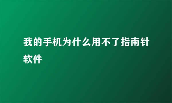 我的手机为什么用不了指南针软件