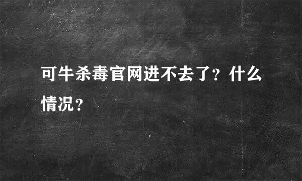 可牛杀毒官网进不去了？什么情况？