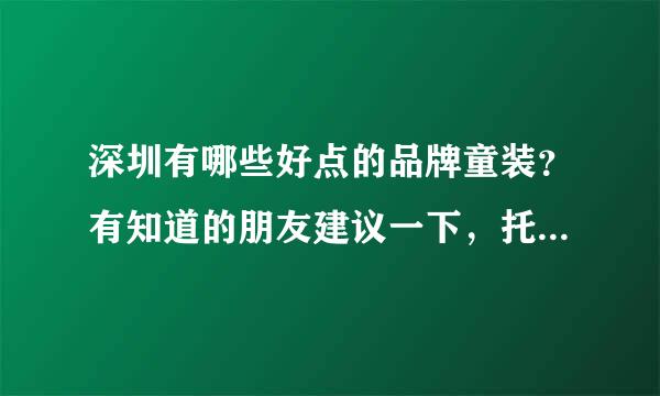 深圳有哪些好点的品牌童装？有知道的朋友建议一下，托请走开。。