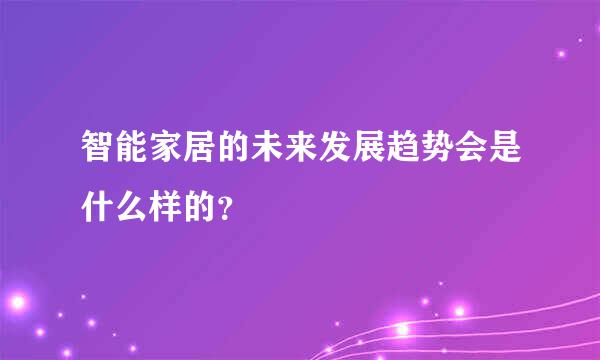 智能家居的未来发展趋势会是什么样的？