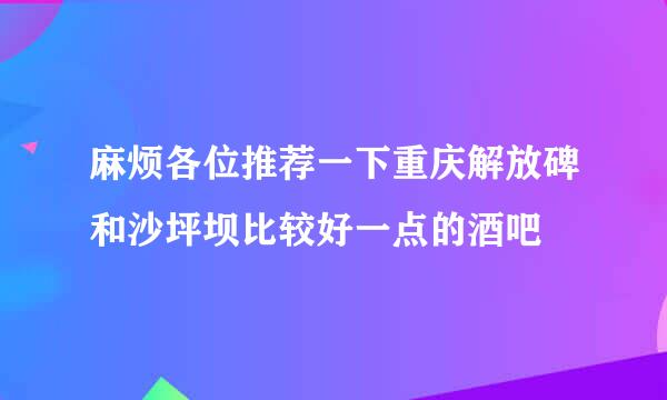 麻烦各位推荐一下重庆解放碑和沙坪坝比较好一点的酒吧