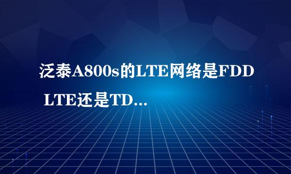 泛泰A800s的LTE网络是FDD LTE还是TD-LTE?