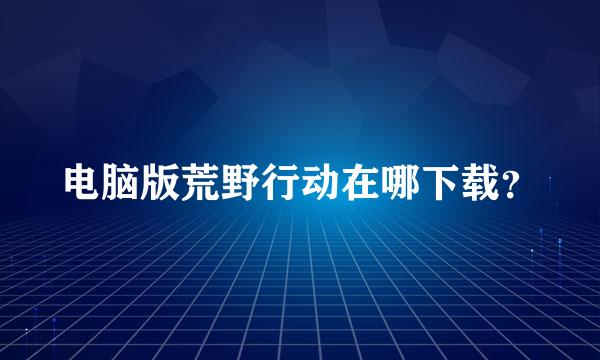 电脑版荒野行动在哪下载？