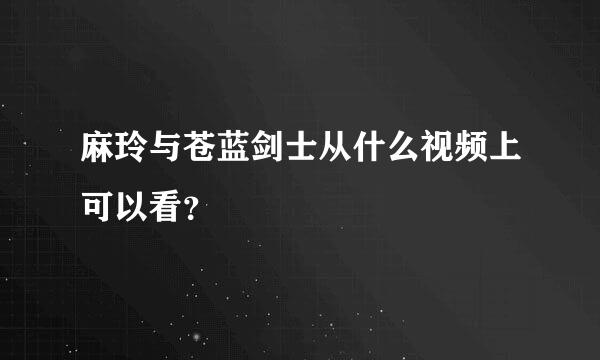 麻玲与苍蓝剑士从什么视频上可以看？