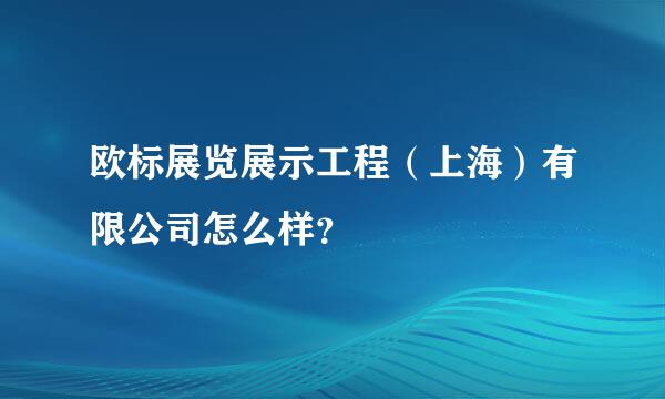 欧标展览展示工程（上海）有限公司怎么样？