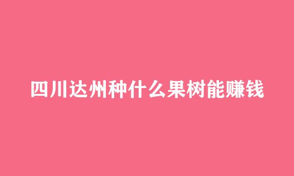 四川达州种什么果树能赚钱