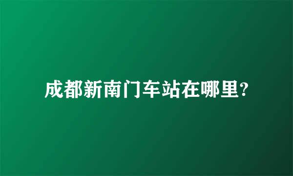 成都新南门车站在哪里?