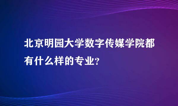 北京明园大学数字传媒学院都有什么样的专业？