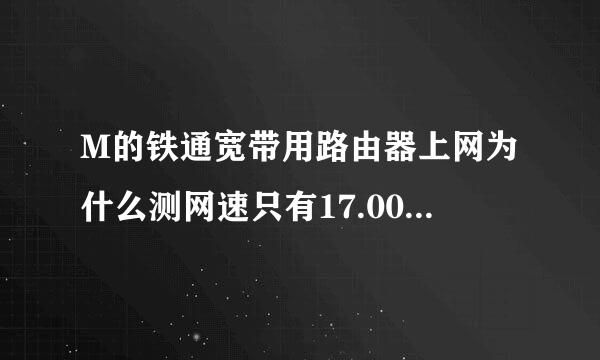 M的铁通宽带用路由器上网为什么测网速只有17.00KB/S的网速