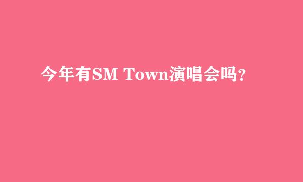 今年有SM Town演唱会吗？