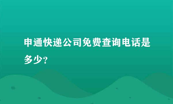 申通快递公司免费查询电话是多少？