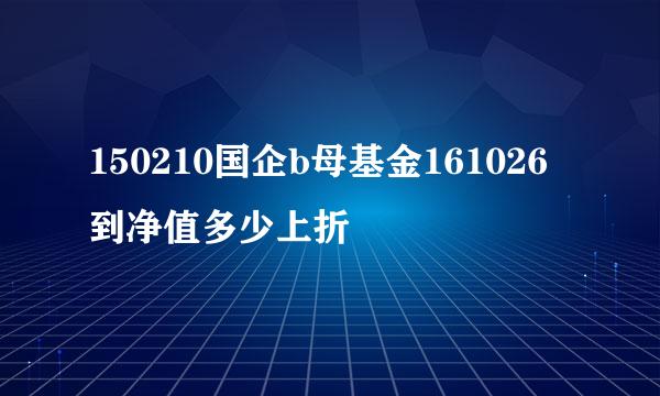 150210国企b母基金161026到净值多少上折