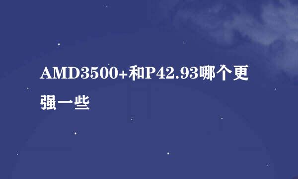 AMD3500+和P42.93哪个更强一些