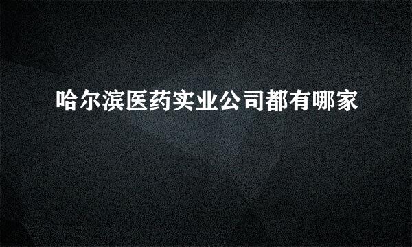 哈尔滨医药实业公司都有哪家