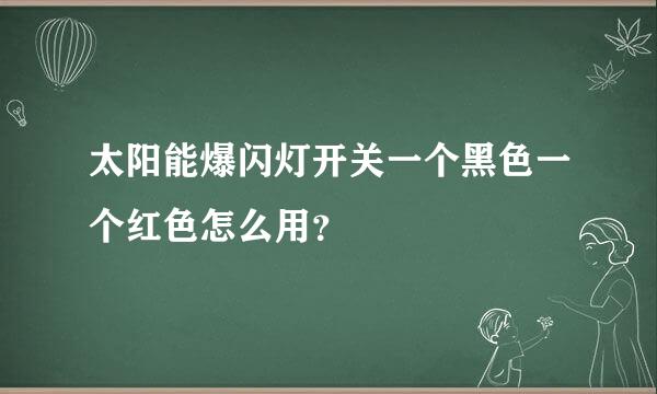 太阳能爆闪灯开关一个黑色一个红色怎么用？