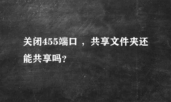 关闭455端口 ，共享文件夹还能共享吗？