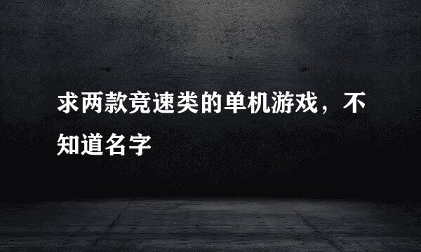 求两款竞速类的单机游戏，不知道名字