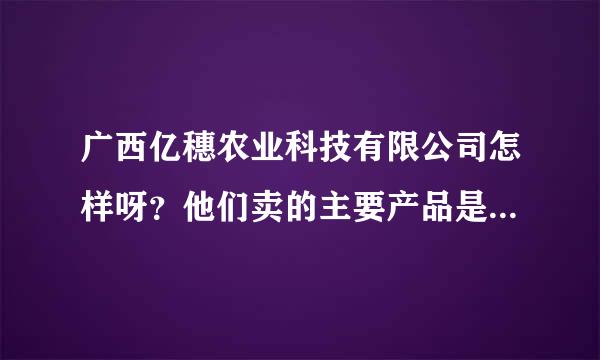 广西亿穗农业科技有限公司怎样呀？他们卖的主要产品是什么呢？