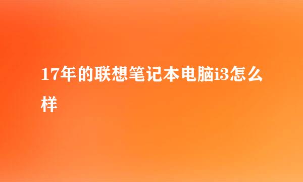 17年的联想笔记本电脑i3怎么样