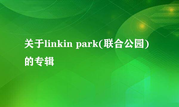 关于linkin park(联合公园)的专辑