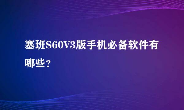 塞班S60V3版手机必备软件有哪些？