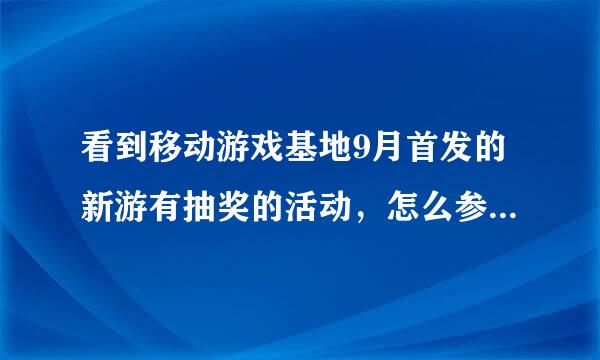 看到移动游戏基地9月首发的新游有抽奖的活动，怎么参加有人知道吗？