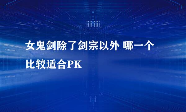 女鬼剑除了剑宗以外 哪一个比较适合PK