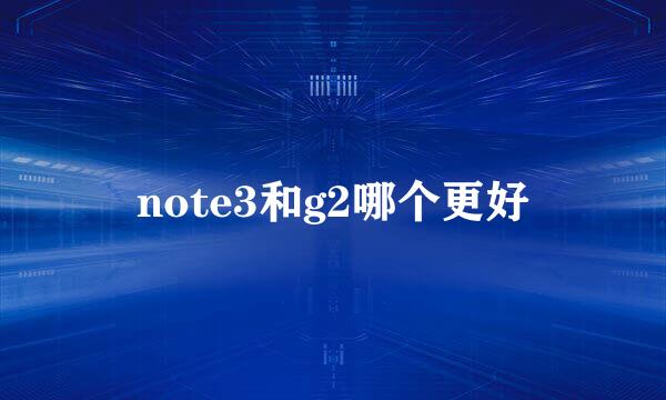 note3和g2哪个更好