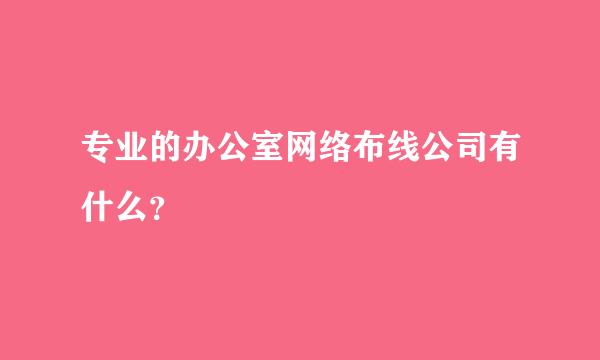 专业的办公室网络布线公司有什么？