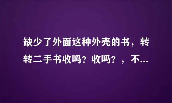 缺少了外面这种外壳的书，转转二手书收吗？收吗？，不收的的话哪个网站会收？