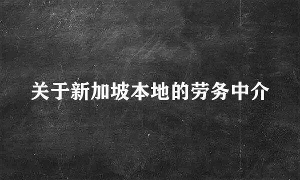 关于新加坡本地的劳务中介