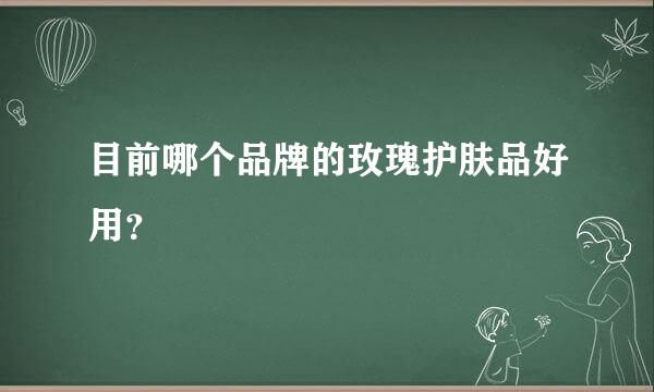 目前哪个品牌的玫瑰护肤品好用？