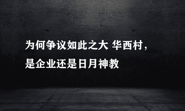 为何争议如此之大 华西村，是企业还是日月神教