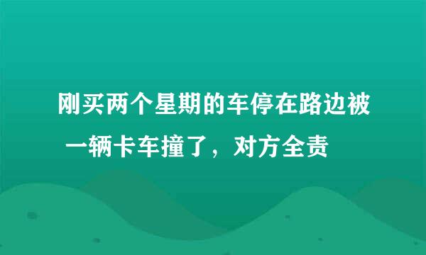 刚买两个星期的车停在路边被 一辆卡车撞了，对方全责