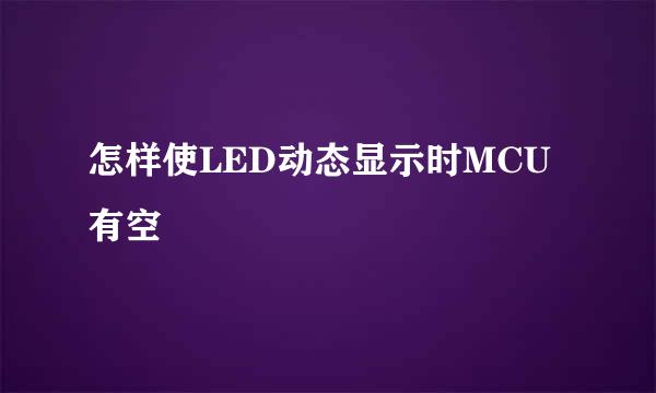 怎样使LED动态显示时MCU有空