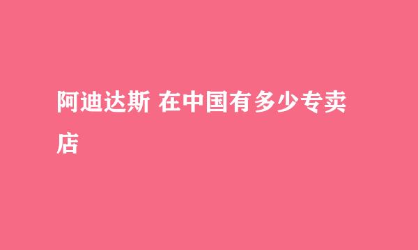 阿迪达斯 在中国有多少专卖店